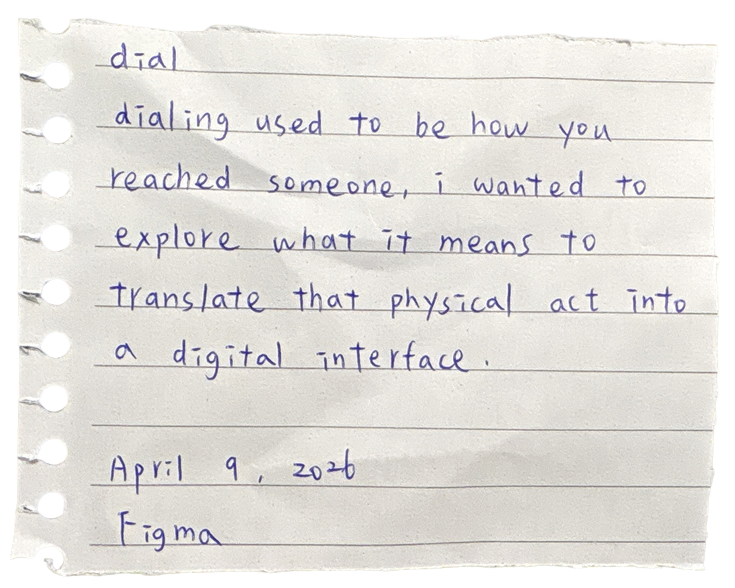 dial — dialing used to be how you reached someone. i wanted to explore what it means to translate that physical act into a digital interface. April 9, 2026. Figma